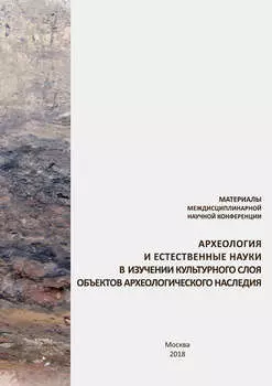 Материалы междисциплинарной научной конференции «Археология и естественные науки в изучении культурного слоя объектов археологического наследия»