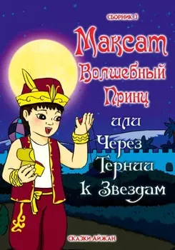 Максат Волшебный Принц или через тернии к звёздам. Сборник 3