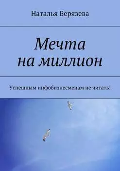 Мечта на миллион. Успешным инфобизнесменам не читать!