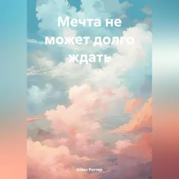 Мечта не может долго ждать