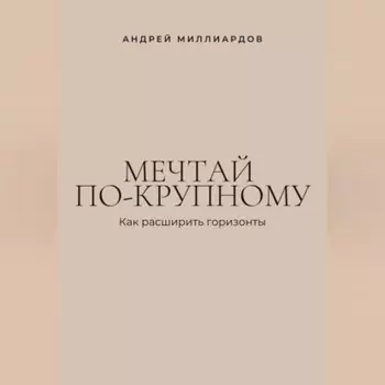Мечтай по-крупному. Как расширить горизонты