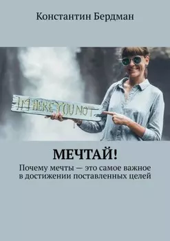 Мечтай! Почему мечты – это самое важное в достижении поставленных целей