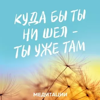 Медитации к книге «Куда бы ты ни шел – ты уже там»