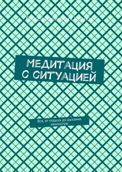 Медитация с ситуацией. Вся, от отдыха до дыхания вхолостую