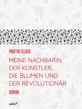 Meine Nachbarin, der K?nstler, die Blumen und der Revolution?r