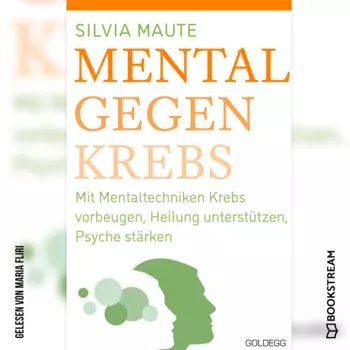 Mental gegen Krebs - Mit Mentaltechniken die Heilung unterst?tzen und die Psyche st?rken (Ungek?rzt)