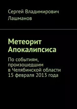 Метеорит Апокалипсиса. По событиям, произошедшим в Челябинской области 15 февраля 2013 года