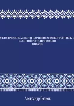 МЕТОДИЧЕСКИЕ АСПЕКТЫ ИЗУЧЕНИЯ ЭТНОГЕОГРАФИЧЕСКИХ РАЗЛИЧИЙ РЕГИОНОВ РОССИИ В ШКОЛЕ