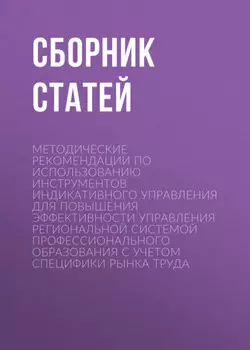Методические рекомендации по использованию инструментов индикативного управления для повышения эффективности управления региональной системой профессионального образования с учетом специфики рынка труда