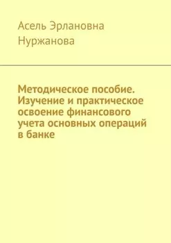 Методическое пособие. Изучение и практическое освоение финансового учета основных операций в банке