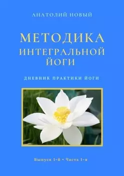Методика Интегральной Йоги. Дневник практики Йоги. Выпуск 1-й. Часть 1-я