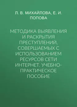 Методика выявления и раскрытия преступлений, совершаемых с использованием ресурсов сети Интернет. Учебно-практическое пособие