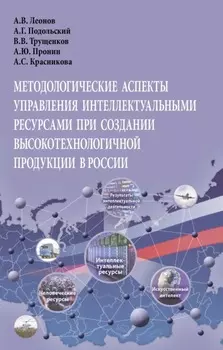Методологические аспекты управления интеллектуальными ресурсами при создании высокотехнологичной продукции в России: Монография