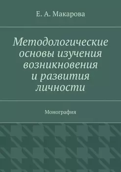 Методологические основы изучения возникновения и развития личности. Монография