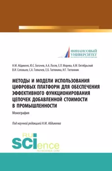 Методы и модели использования цифровых платформ обеспечения эффективного функционирования цепочек добавленной стоимости в промышленности. (Аспирантура, Бакалавриат, Магистратура, Специалитет). Монография.
