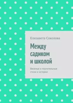 Между садиком и школой. Веселые и поучительные стихи и истории