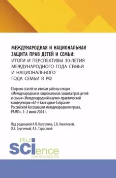 Международная и национальная защита прав детей и семьи: итоги и перспективы 30-летия международного года семьи и национального года семьи в РФ. (Аспирантура, Бакалавриат, Магистратура). Сборник статей.