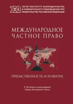 Международное частное право. Преемственность и развитие. Сборник статей по материалам Международной научно-практической конференции, посвященной 130-летнему юбилею профессора Л.А. Лунца