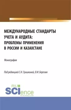 Международные стандарты учета и аудита: проблемы применения в России и Казахстане. (Аспирантура, Магистратура). Монография.