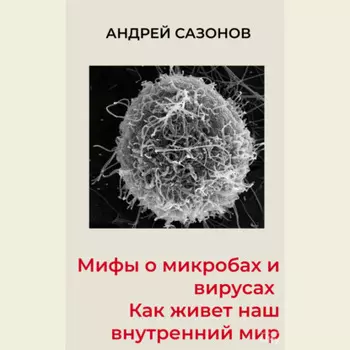 Мифы о микробах и вирусах. Как живет наш внутренний мир