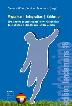 Migration|Integration|Exklusion - Eine andere deutsch-franz?sische Geschichte des Fu?balls