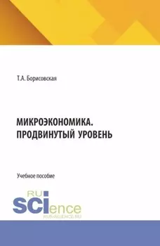Микроэкономика. Продвинутый уровень. (Аспирантура, Магистратура). Учебное пособие.