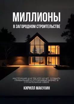 Миллионы в загородном строительстве. Инструкция для тех, кто хочет создать прибыльный и устойчивый бизнес в строительной сфере