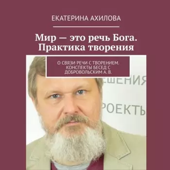 Мир – это речь Бога. Практика творения. О связи речи с творением. Конспекты бесед с Добровольским А. В.