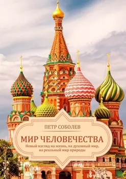 Мир Человечества. Новый взгляд на жизнь, на духовный мир, на реальный мир природы
