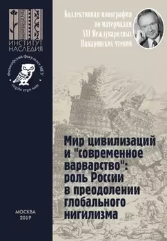 Мир цивилизаций и «современное варварство»: роль России в преодолении глобального нигилизма. Коллективная монография по материалам XVI Международных Панаринских чтений