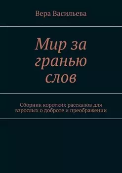 Мир за гранью слов. Сборник коротких рассказов для взрослых о доброте и преображении