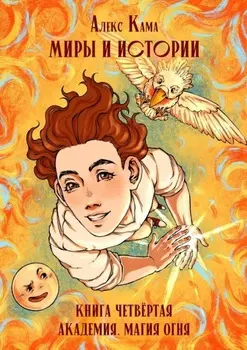 Миры и истории. Академия. Магия огня. Книга четвёртая