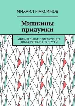 Мишкины придумки. Удивительные приключения голубя Рябка и его друзей