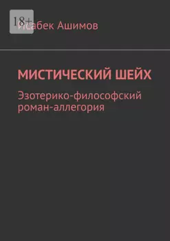 Мистический шейх. Эзотерико-философский роман-аллегория