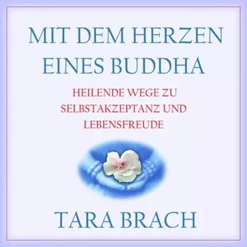 Mit dem Herzen eines Buddha - Heilende Wege zu Selbstakzeptanz und Lebensfreude (Ungek?rzt)