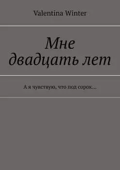 Мне двадцать лет. А я чувствую, что под сорок…