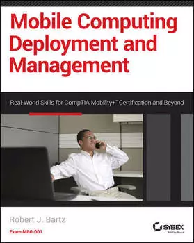 Mobile Computing Deployment and Management. Real World Skills for CompTIA Mobility+ Certification and Beyond