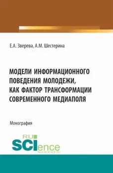 Модели информационного поведения молодежи как фактор трансформации современного медиаполя. (Аспирантура, Бакалавриат, Магистратура). Монография.