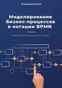 Моделирование бизнес-процессов в нотации BPMN. Пособие для начинающих. Часть I