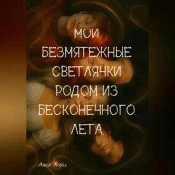 Мои безмятежные светлячки родом из бесконечного лета. Книга 1