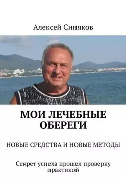 Мои лечебные обереги. Новые средства и новые методы. Секрет успеха прошел проверку практикой