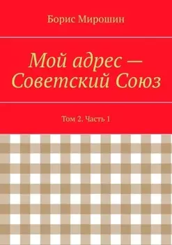 Мой адрес – Советский Союз. Том 2. Часть 1