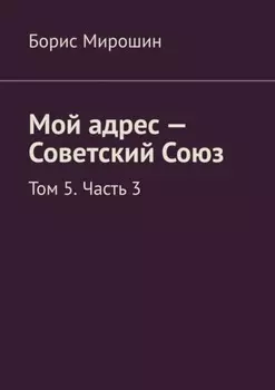Мой адрес – Советский Союз. Том 5. Часть 3