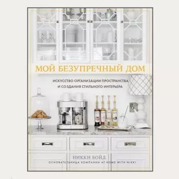 Мой безупречный дом. Искусство организации пространства и создания стильного интерьера