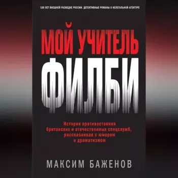 Мой учитель Филби. История противостояния британских и отечественных спецслужб, рассказанная с юмором и драматизмом
