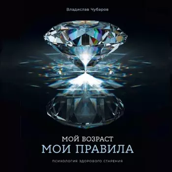 Мой возраст – мои правила: Психология здорового старения