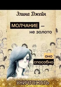 Молчание – не золото. Оно способно уничтожать. Психология человеческой жизни на практике