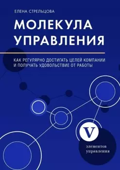 Молекула управления. Как регулярно достигать целей компании и получать удовольствие от работы