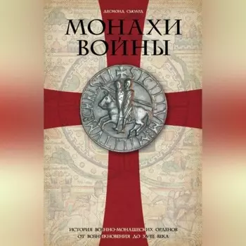Монахи войны. История военно-монашеских орденов от возникновения до XVIII века