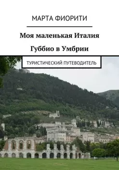 Моя маленькая Италия. Губбио в Умбрии. Туристический путеводитель